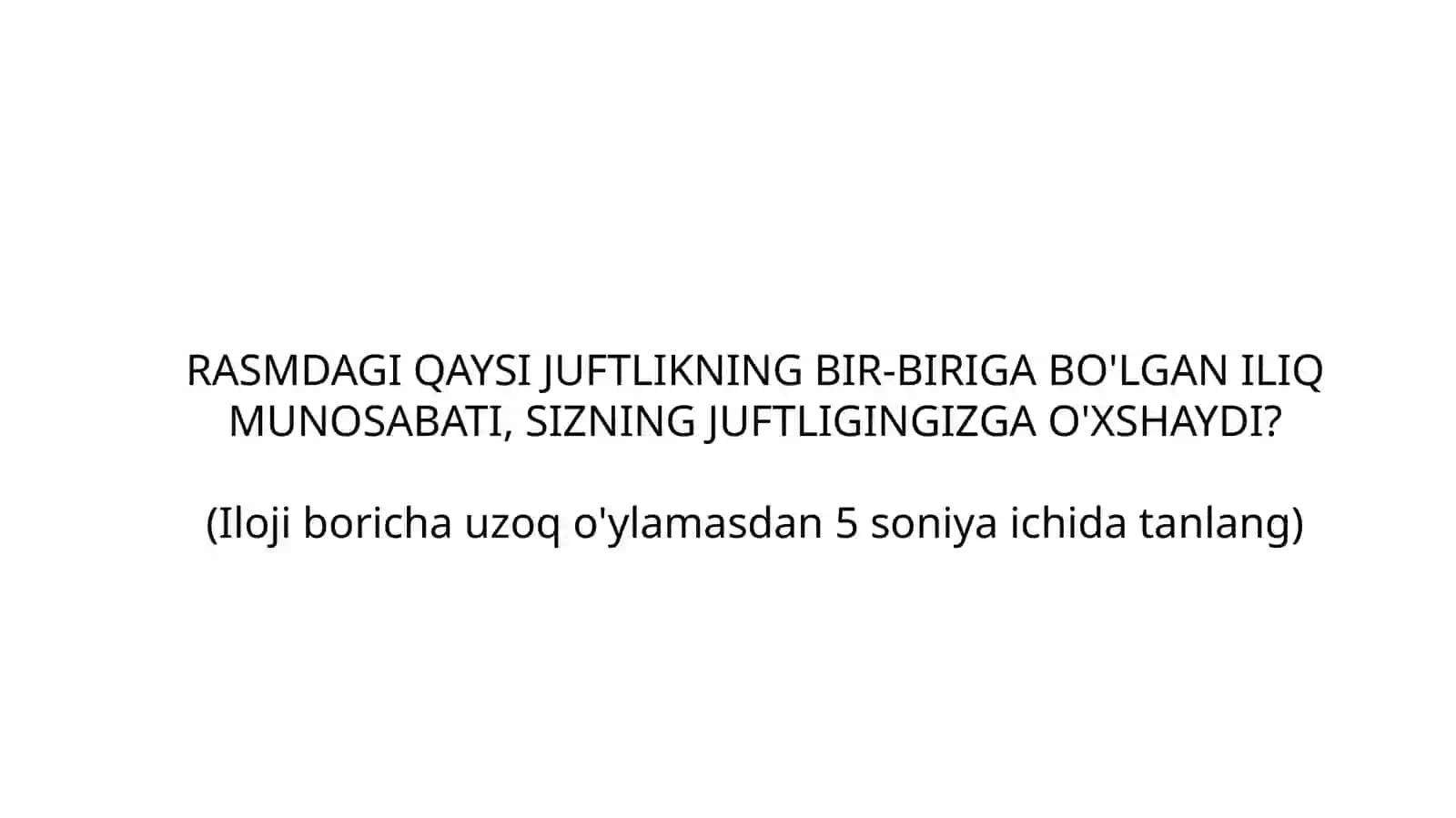 RASMDAGI QAYSI JUFTLIKNING BIR-BIRIGA BO'LGAN ILIQ MUNOSABATI, SIZNING JUFTLIGINGIZGA O'XSHAYDI? 2