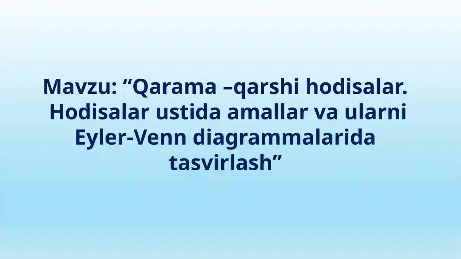 Qarama –qarshi hodisalar.Hodisalar ustida amallar va ularni Eyler-Venn diagrammalarida tasvirlash 2