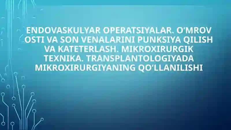 Endovaskulyar operatsiyalar. O‘mrov osti va son venalarini punksiya qilish va kateterlash. Mikroxirurgik texnika. Transplantologiyada mikroxirurgiyaning qo‘llanilishi 2