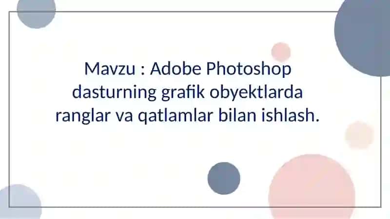 Mavzu : Adobe Photoshop dasturning grafik obyektlarda ranglar va qatlamlar bilan ishlash. 2