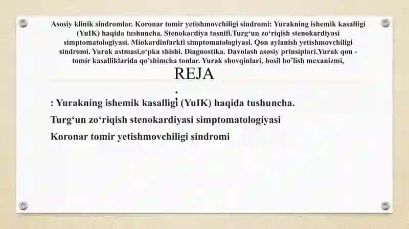Asosiy klinik sindromlar. Koronar tomir yetishmovchiligi sindromi: Yurakning ishemik kasalligi (YuIK) haqida tushuncha. Stenokardiya tasnifi. Turg‘un zo‘riqish stenokardiyasi simptomatologiyasi. Miokard infarkti simptomatologiyasi. Qon aylanish yetishmovchiligi sindromi. Yurak astmasi, o‘pka shishi. Diagnostika. Davolash asosiy prinsiplari. Yurak qon - tomir kasalliklarida qo’shimcha tonlar. Yurak shovqinlari, hosil bo’lish mexanizmi 2