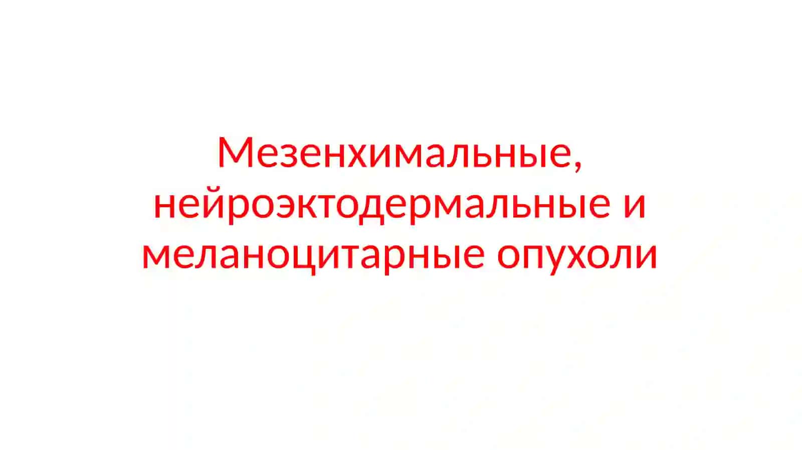 Мезенхимальные, нейроэктодермальные и меланоцитарные опухоли 2