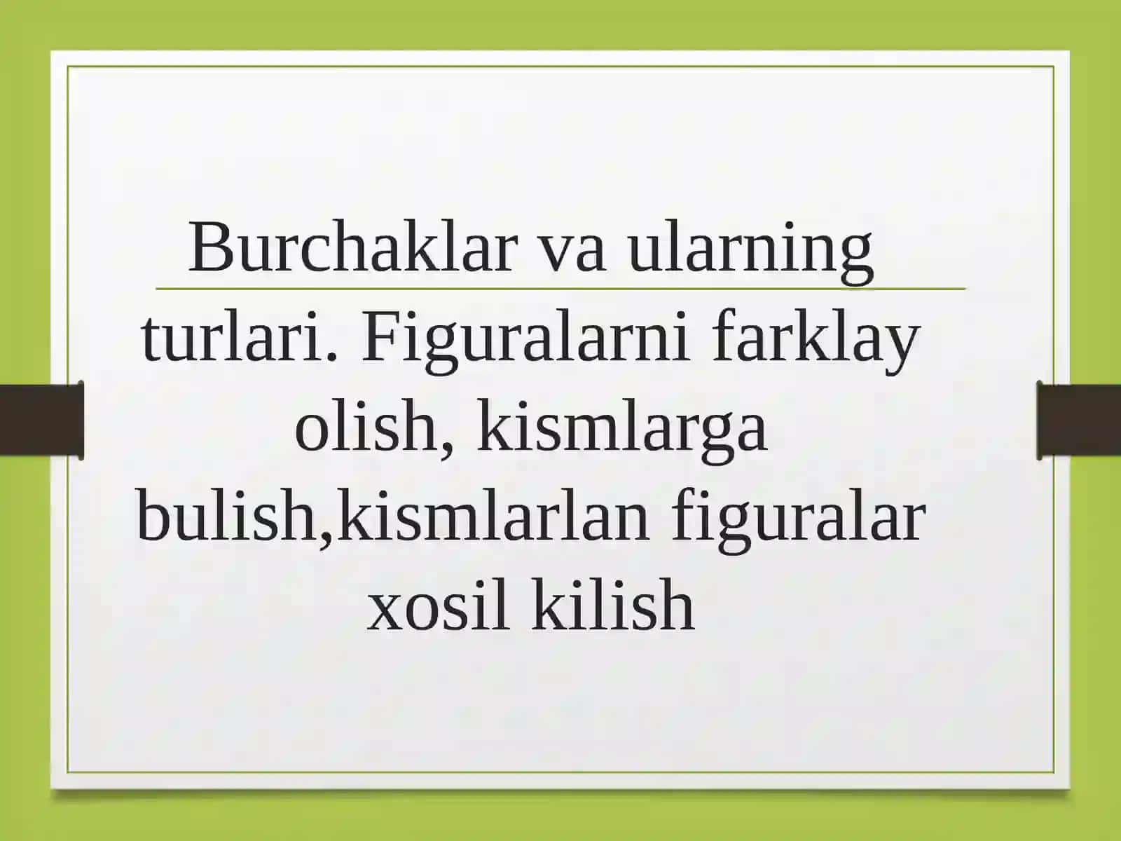 Burchaklar va ularning turlari.Figuralarni farklay olish,kismlarga bulish,kismlarlan figuralar xosil kilish 2