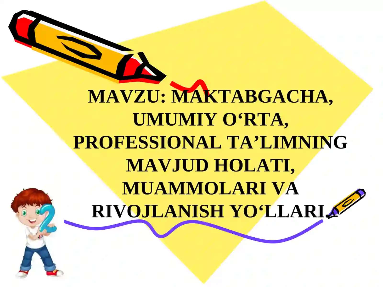 MAVZU:MAKTABGACHA, UMUMIY O‘RTA, PROFESSIONAL TA’LIMNING MAVJUD HOLATI, MUAMMOLARI VA RIVOJLANISH YO‘LLARI 2