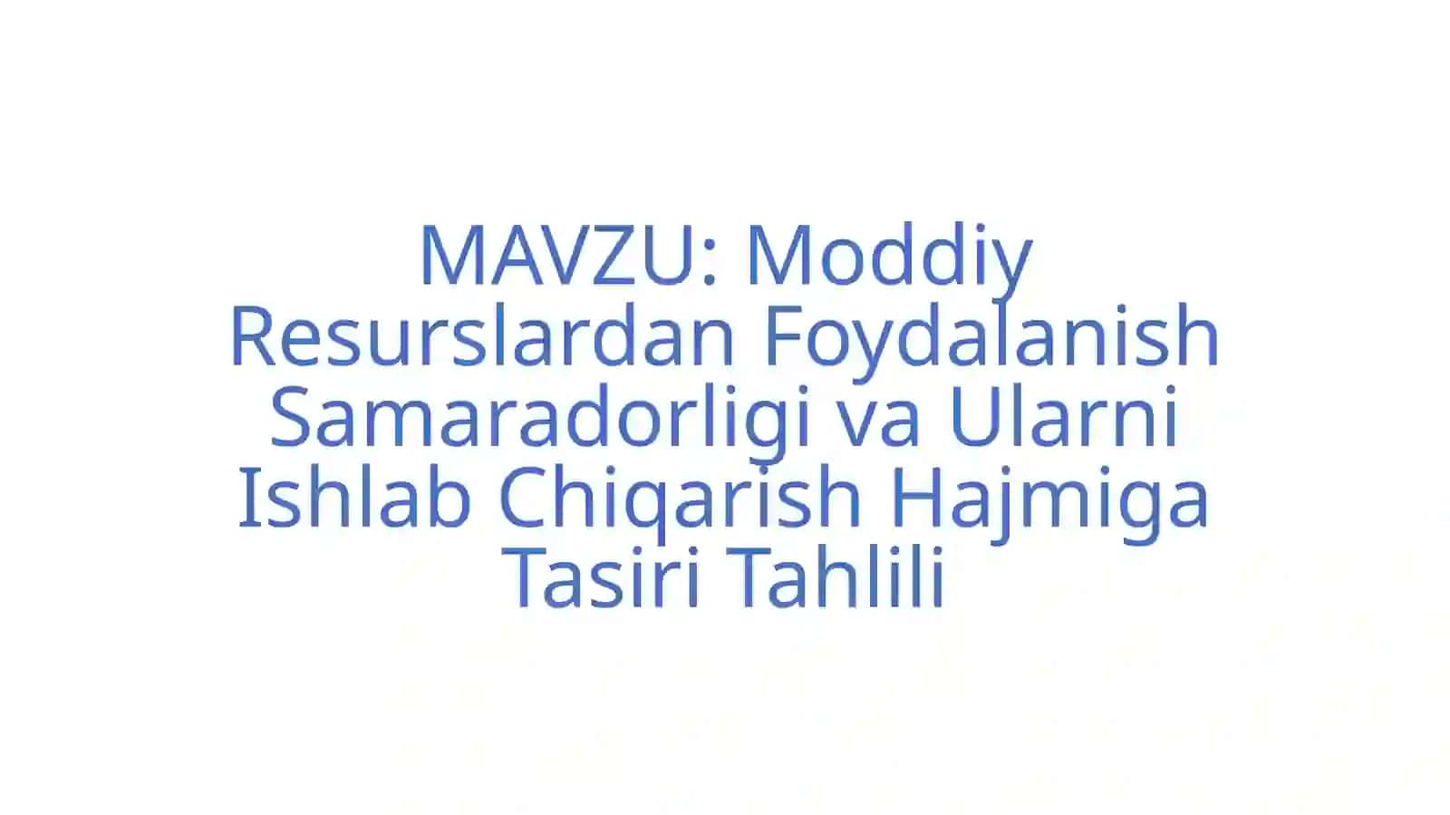 Moddiy Resurslardan Foydalanish Samaradorligi va Ularni Ishlab Chiqarish Hajmiga Tasiri Tahlili 2