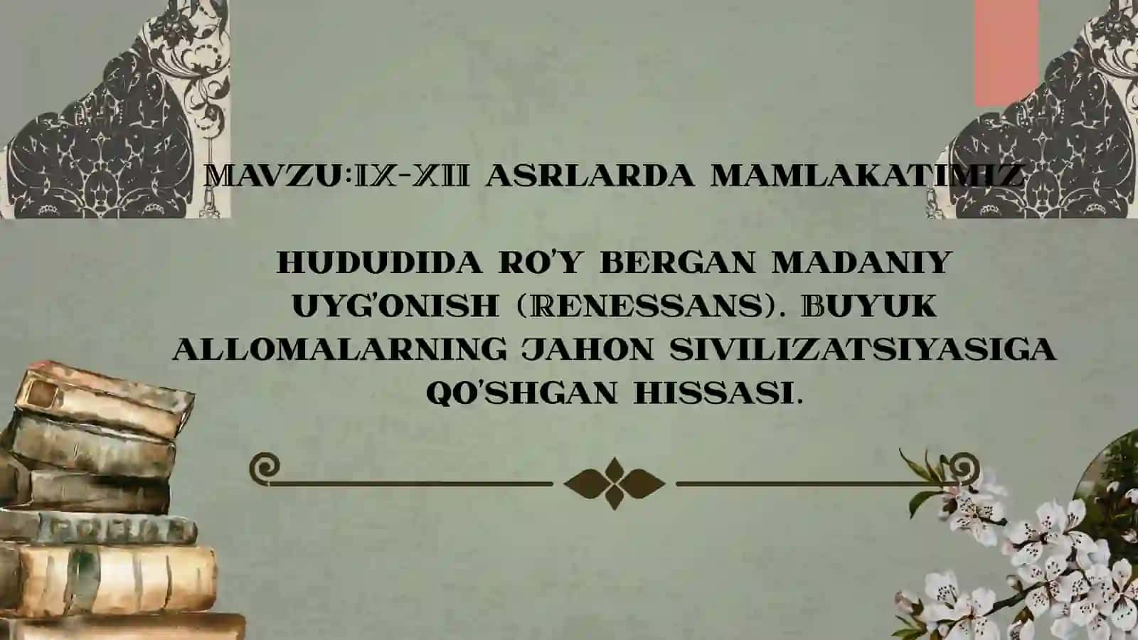 IX-XII asrlarda mamlakatimiz  hududida ro'y bergan madaniy uyg'onish (Renessans). Buyuk allomalarning jahon sivilizatsiyasiga qo'shgan hissasi. 2