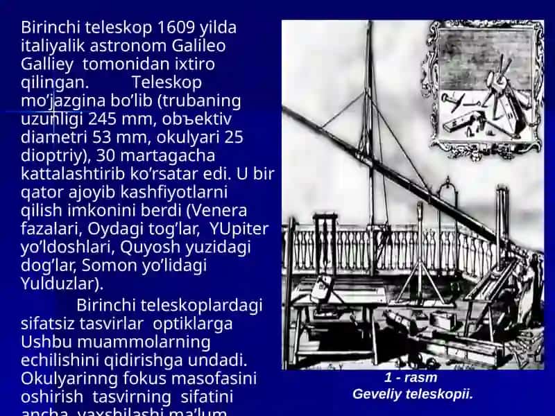 Birinchi tеlеskоp 1609 yildа itаliyalik аstrоnоm Gаlilео Gаlliеy tоmоnidаn iхtirо qilingаn 2