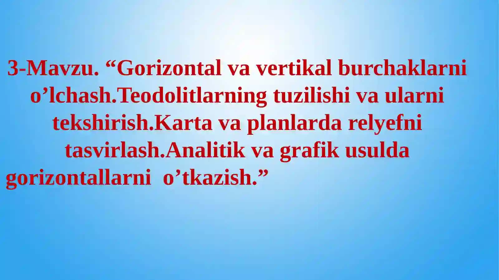 Gorizontal va vertikal burchaklarni o’lchash. Teodolitlarning tuzilishi va ularni tekshirish. Karta va planlarda relyefni tasvirlash. Analitik va grafikus usulda gorizontallarni o’tkazish 2
