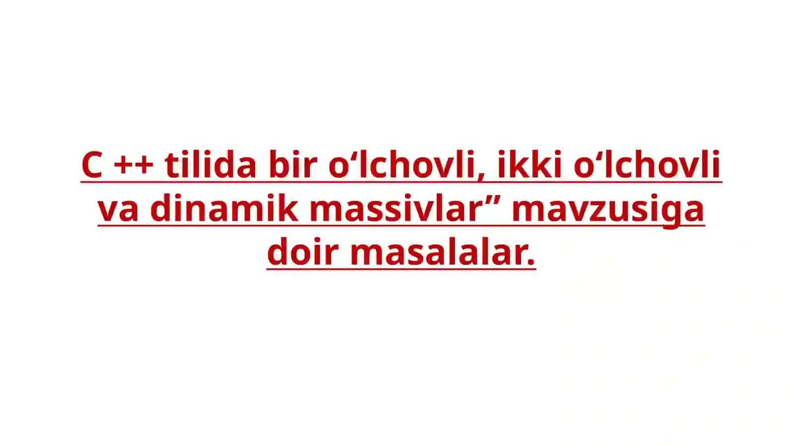 C ++ tilida bir o‘lchovli, ikki o‘lchovli va dinamik massivlar” mavzusigadoirmasalalar 2