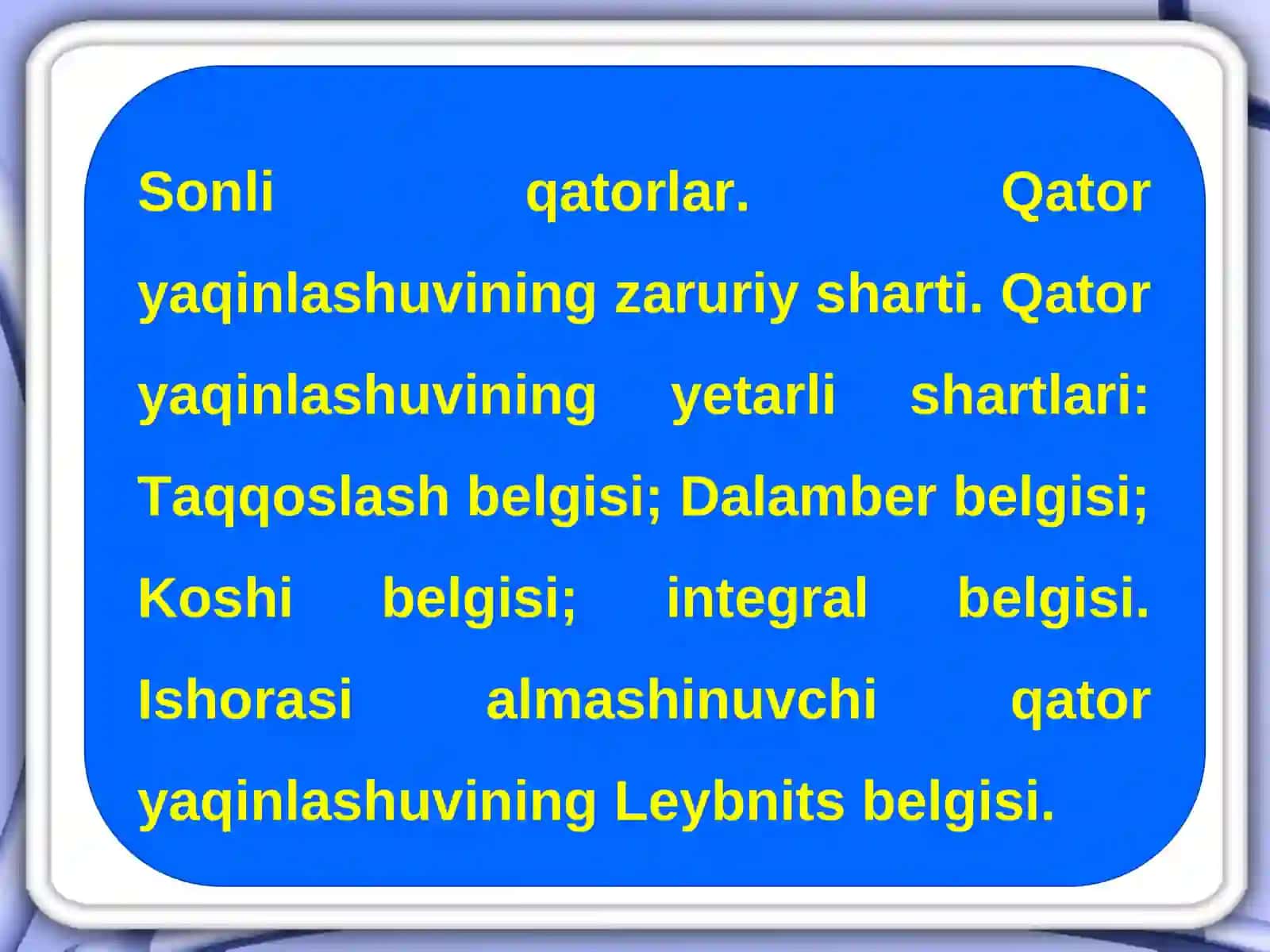 Sonli qatorlar. Qator yaqinlashuvining zaruriy sharti. Qator yaqinlashuvining yetarli shartlari: Taqqoslash belgisi; Dalamber belgisi; Koshi belgisi; integral belgisi. Ishorasi almashinuvchi qator yaqinlashuvining Leybnits belgisi 2