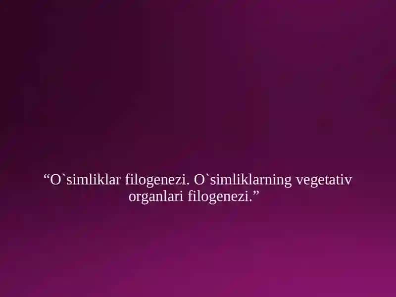 O`simliklar filogenezi. O`simliklarning vegetativ organlari filogenezi 2