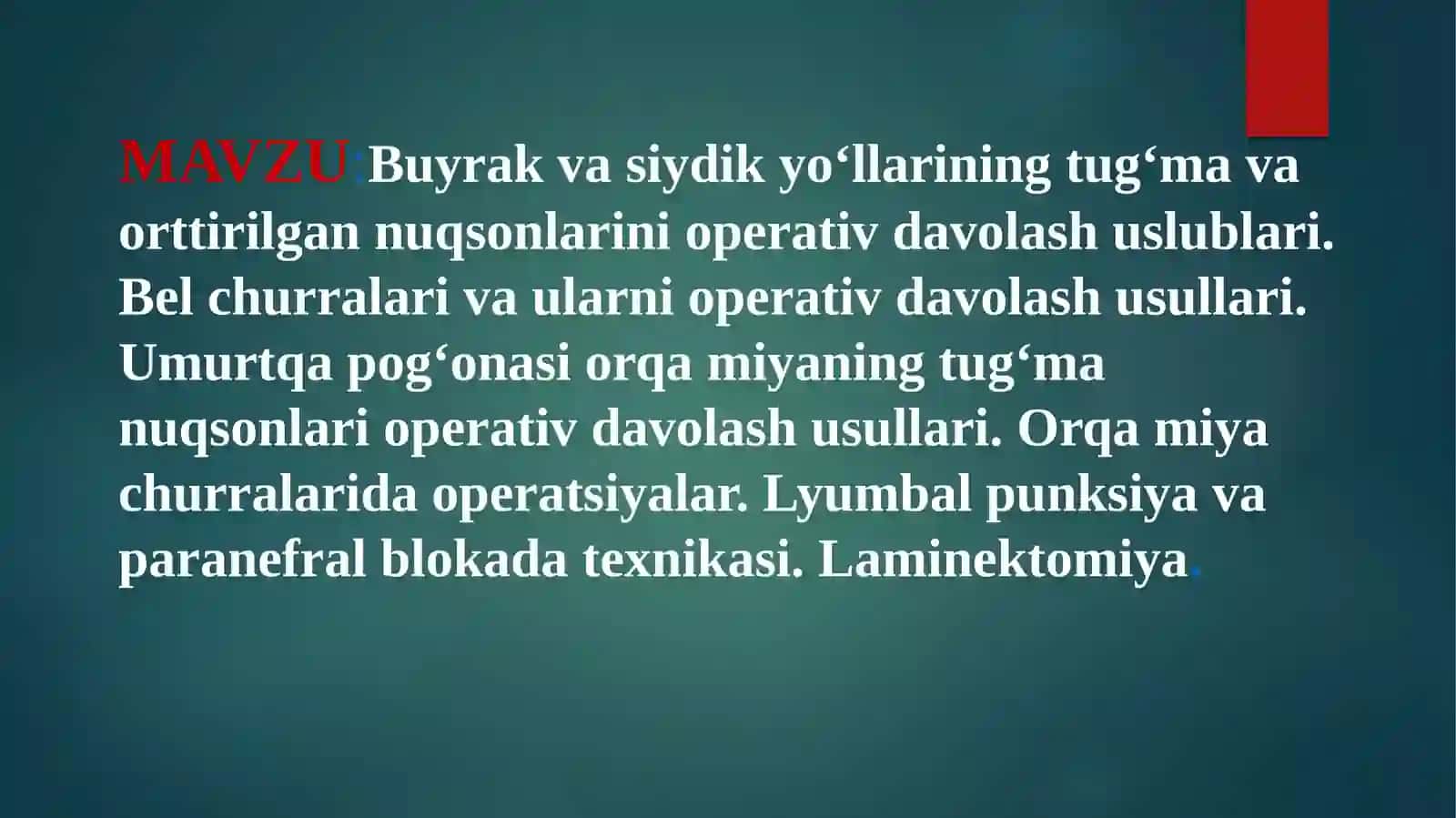 Buyrakva siydik yo‘llarining tug‘ma va orttirilgan nuqsonlarini operativ davolash uslublari. Bel churralari va ularni operativ davolash usullari. Umurtqa pog‘onasi orqa miyaning tug‘ma nuqsonlari operativ davolash usullari. Orqa miya churralarida operatsiyalar.Lyumbalpunksiyavaparanefralblokada texnikasi.Laminektomiya 2