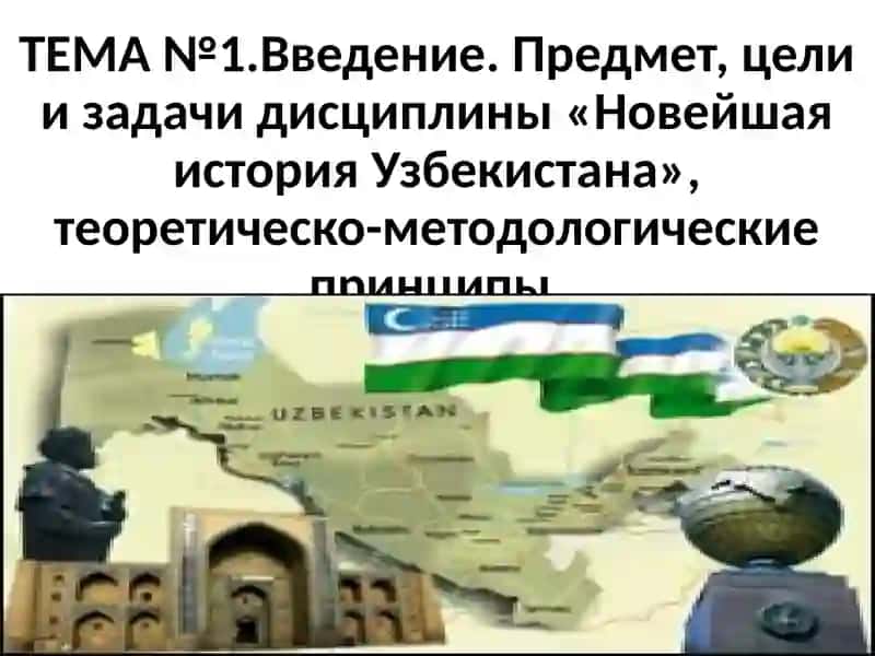 Введение. Предмет, цели и задачи дисциплины «Новейшая история Узбекистана»,теоретическо-методологическиепринципы 3