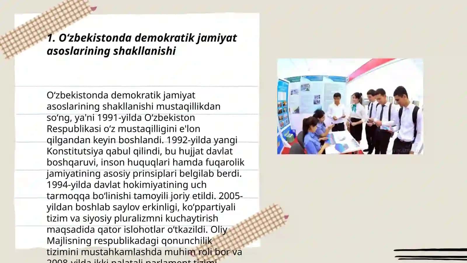O‘zbekistonda demokratik, fuqarolik jamiyati asoslarining shakllanishi, amalga oshirilgan siyosiy islohotlar. Iqtisodiy islohotlar, xususiy mulkchilikning shakllanishi. O‘zbekistonda bozor munosabatlarining rivojlanishi.O‘zbekiston Respublikasida ijtimoiy sohadagi islohotlar. Mustaqillik yillarida O‘zbekistondagi ma’naviy va madaniy taraqqiyot. O‘zbekiston Respublikasida ta’lim sohasida amalga oshirilgan islohotlar 3