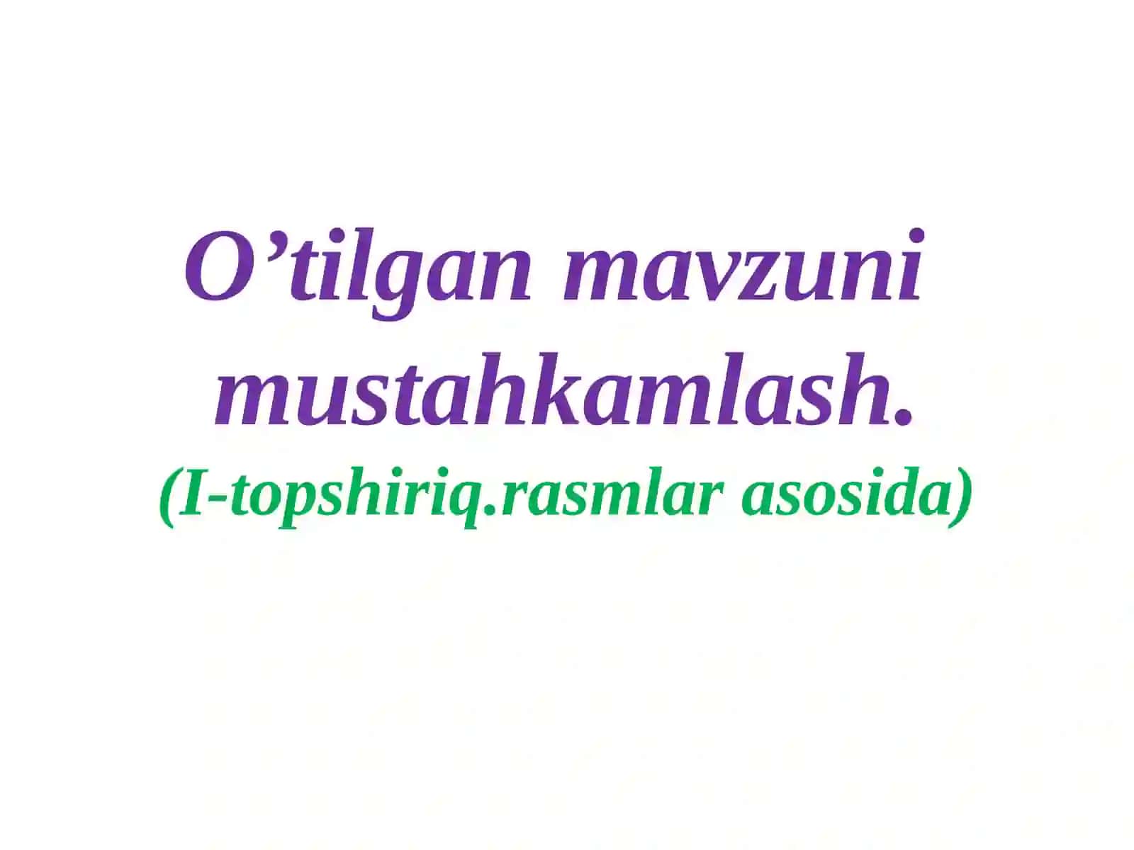 O’tilgan mavzuni mustahkamlash (I-topshiriq rasmlar asosida) 3