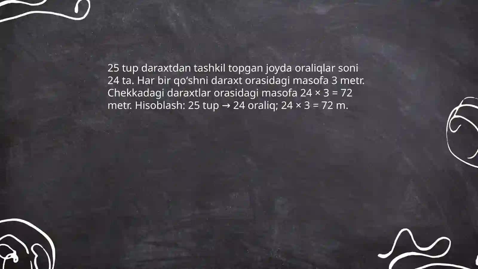 Oʻquvchilar 25 tup daraxt koʻchatlarini yoʻl chetiga bir togʻri chiziq boʻylab ekishdi har ikki qoʻshni daraxtlar orasidagi masofa 3 metrga eng chekkadagi daraxtlar orasidagi masofa necha metr boladi 4