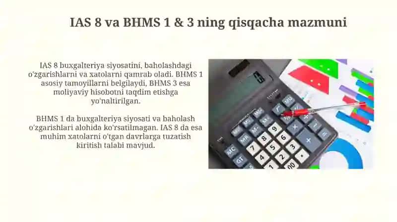 BHXS (IAS) 8 buxgalteriya baholashdagi o‘zgarishlar O‘zb BHMS №1 va №3 standartlari farqi 4