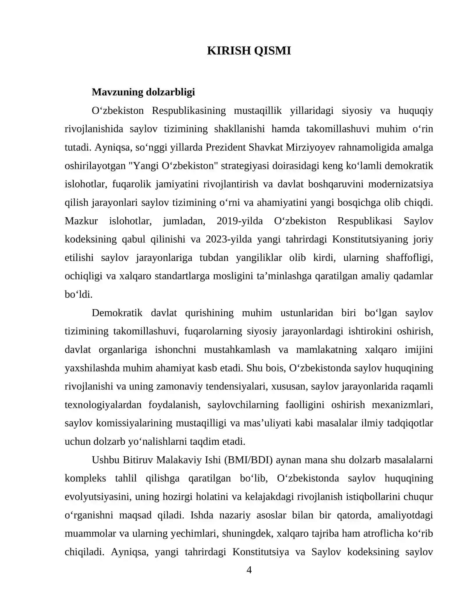 OʻZBEKISTON RESPUBLIKASINING SAYLOV TIZIMINING
SHAKLLANISHI VA RIVOJLANISHI
Mundarija
I BOB. O‘ZBEKISTON RESPUBLIKASI SAYLOV TIZIMINING SHAKLLANISHI VA HUQUQIY ASOSLARI
1.1. O‘zbekiston Respublikasi saylov tizimining shakllanish bosqichlari va uning demokratik jamiyatdagi o‘rni
1.2. O‘zbekiston Respublikasi saylov tizimining konstitutsiyaviy-huquqiy asoslari
II BOB. O‘ZBEKISTON RESPUBLIKASI SAYLOV TIZIMINING RIVOJLANISHI VA TAKOMILLASHUVI
2.1. O‘zbekiston Respublikasi saylov tizimi va saylov qon 4
