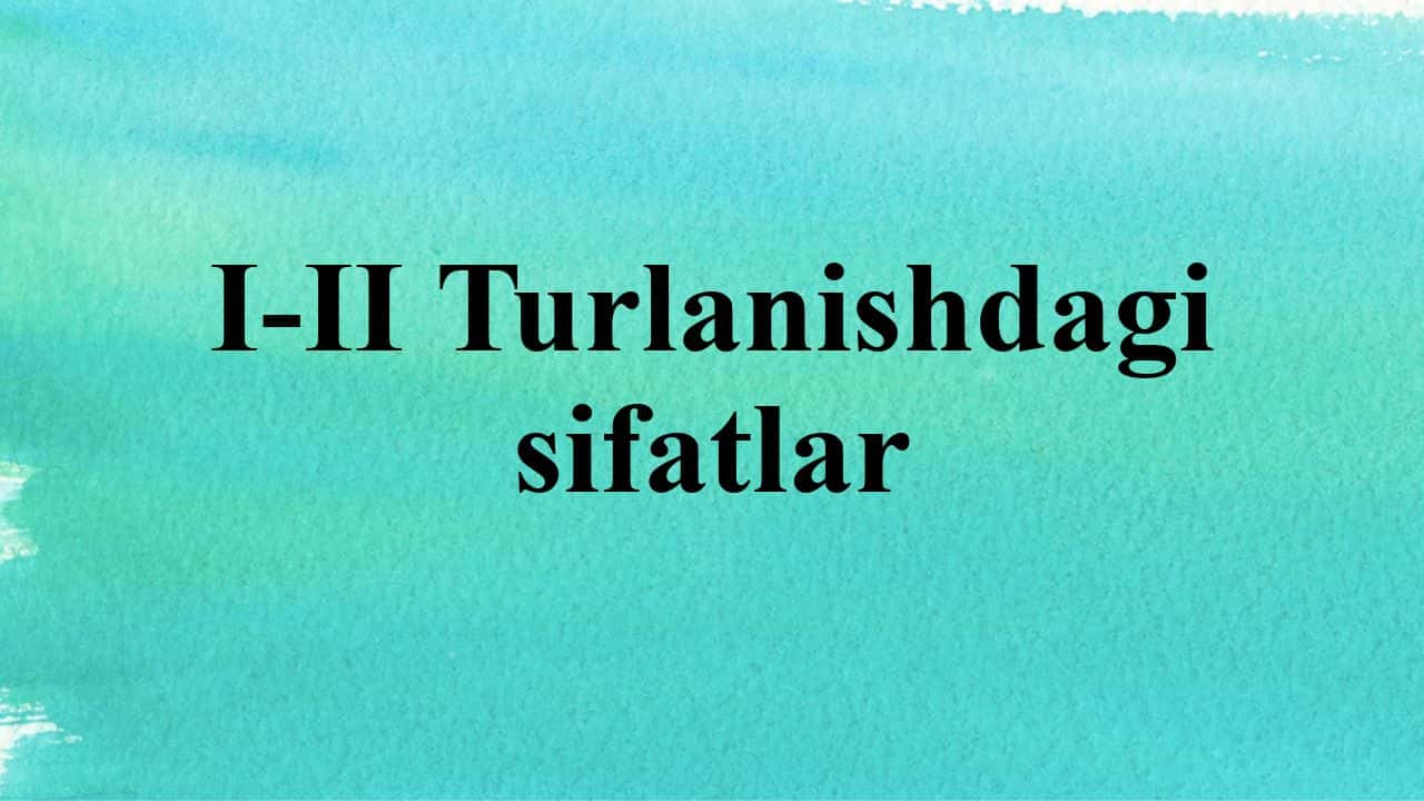 I-II Turlanishdagi sifatlar