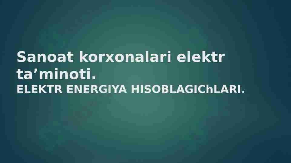Sanoat korxonalari elektr ta’minoti.ELEKTR ENERGIYA HISOBLAGIChLARI.