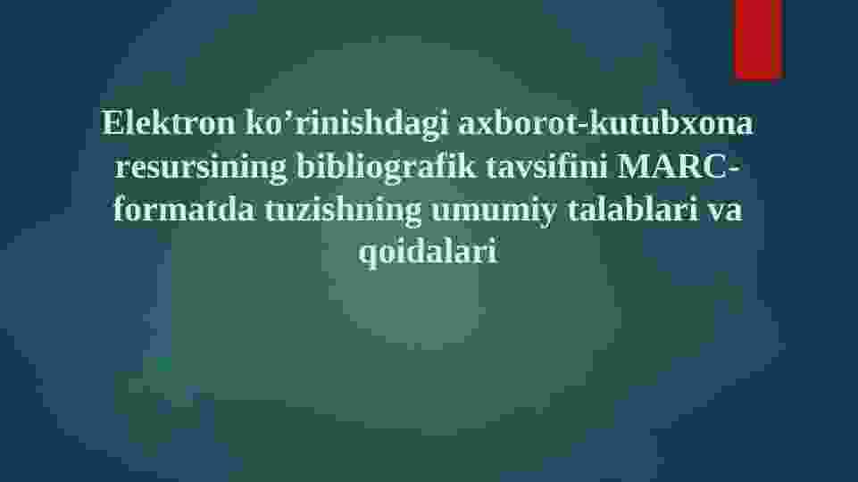 Elektron koʼrinishdagi axborot-kutubxona resursining bibliografik tavsifini MARC-formatda tuzishning umumiy talablari va qoidalari