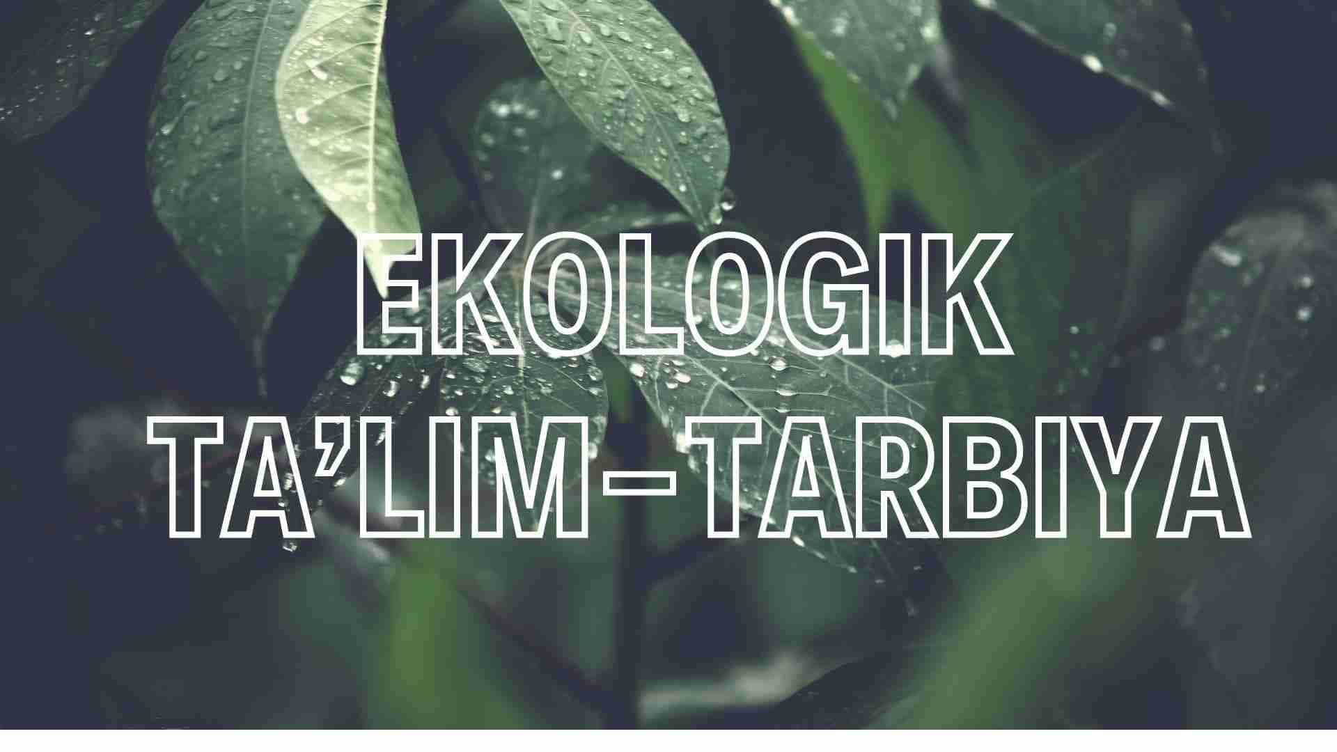 EKOLOGIK TA’LIM-TARBIYA