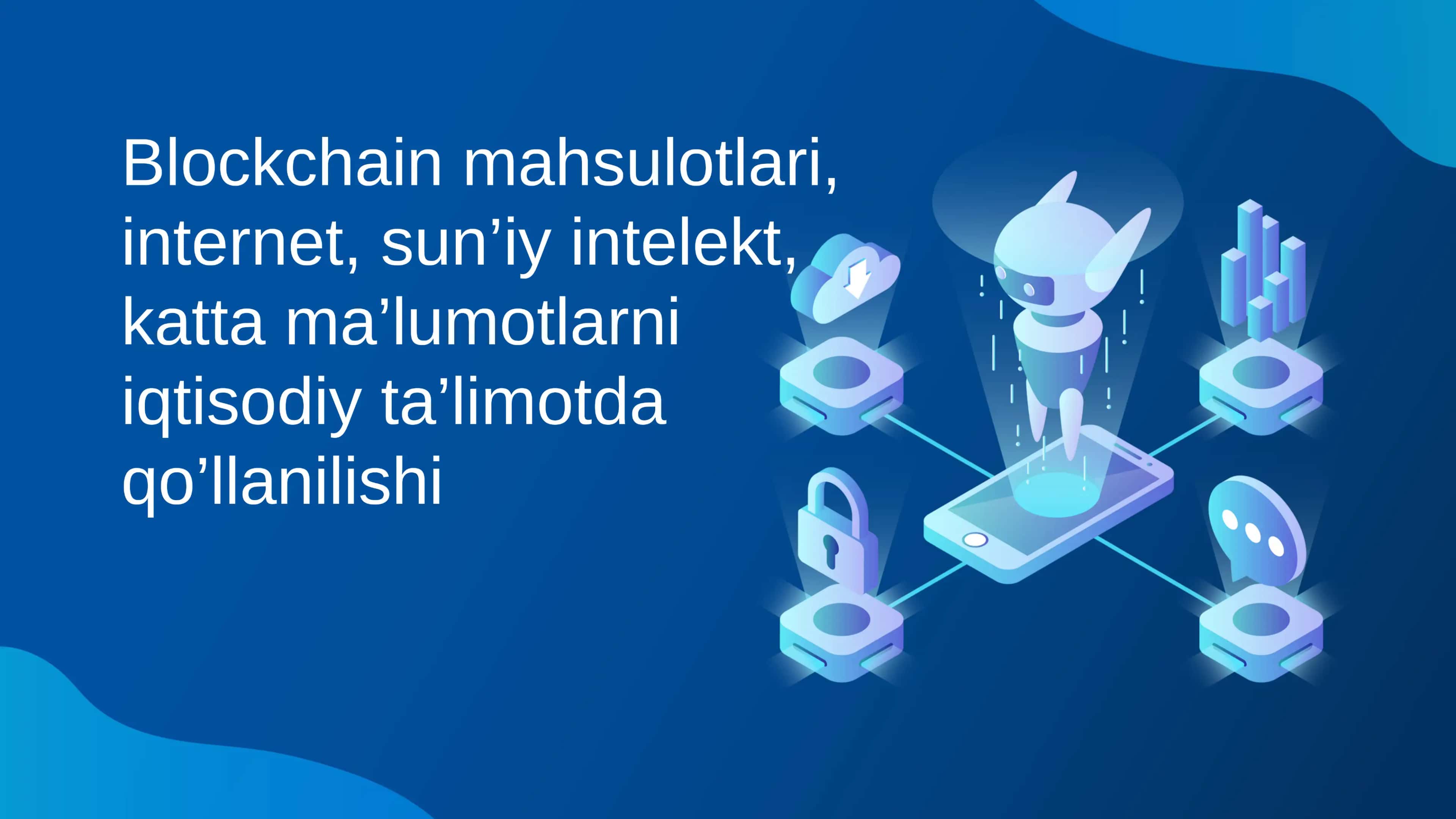 Blockchain mahsulotlari, internet, sun’iy intelekt…