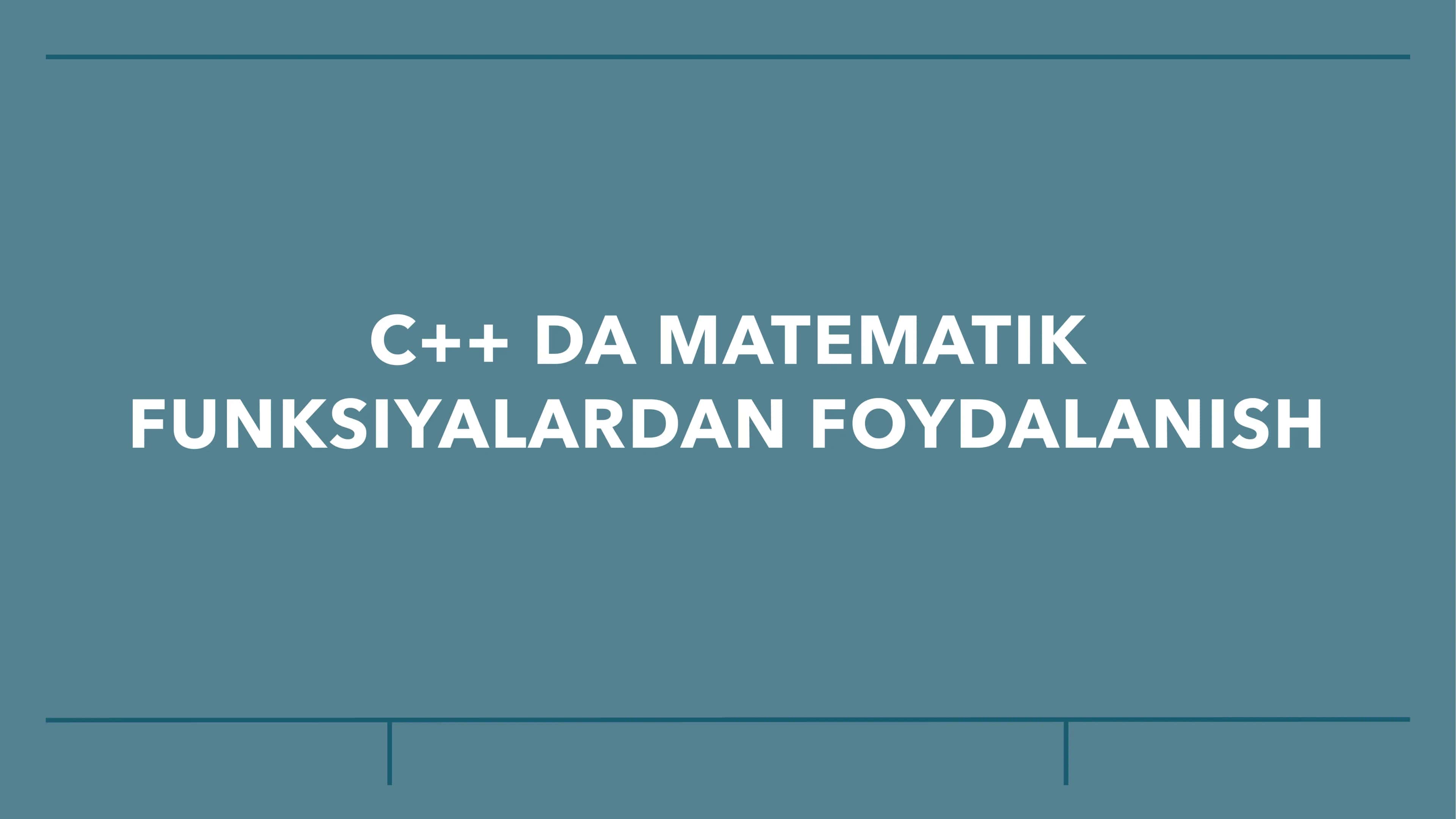 C++ DA MATEMATIK FUNKSIYALARDAN FOYDALANISH
