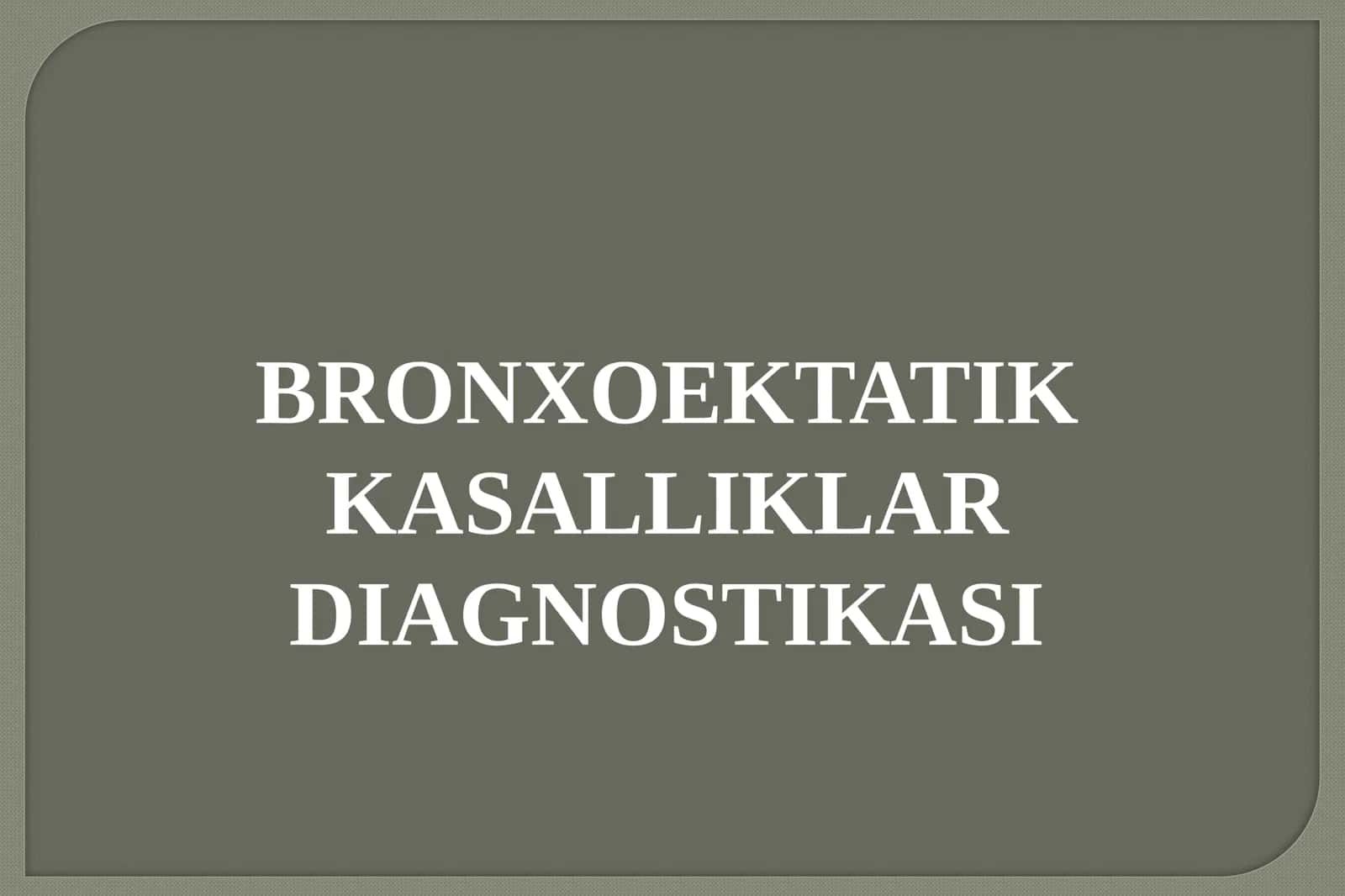 BRONXOEKTATIK KASALLIKLAR DIAGNOSTIKASI