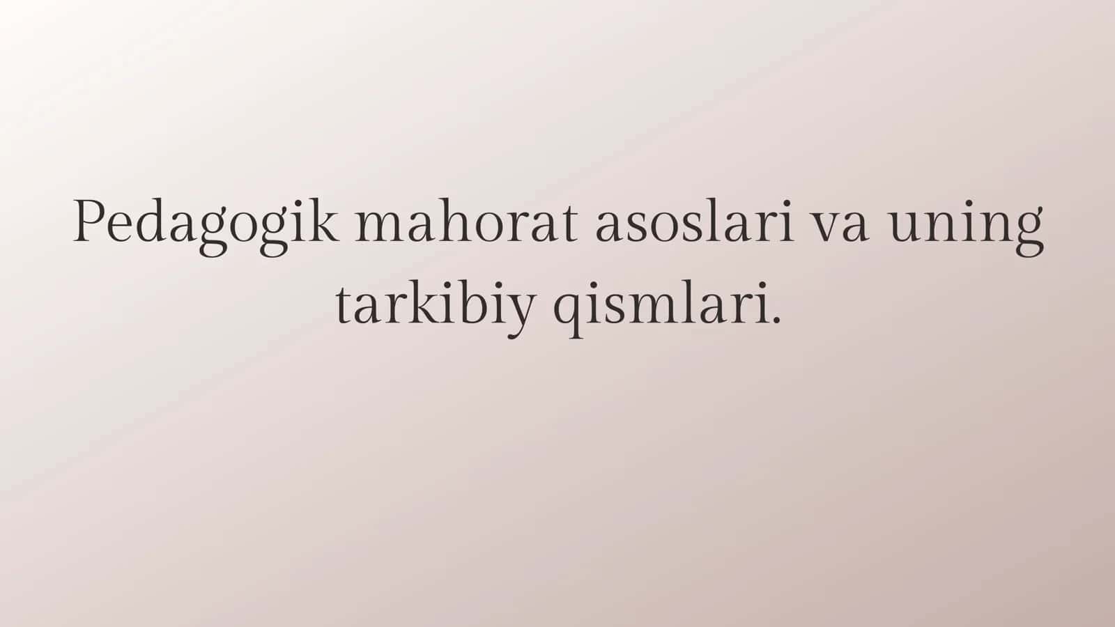 Pedagogik mahorat asoslari va uning tarkibiy qismlari.