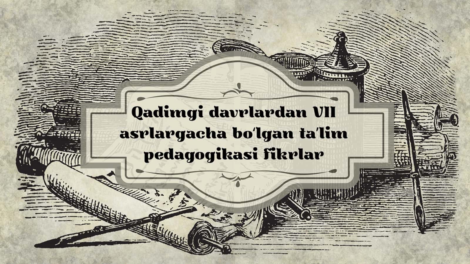 Qadimgi davrlardan VII asrlargacha bo‘lgan ta’lim pedagogikasi fikrlari