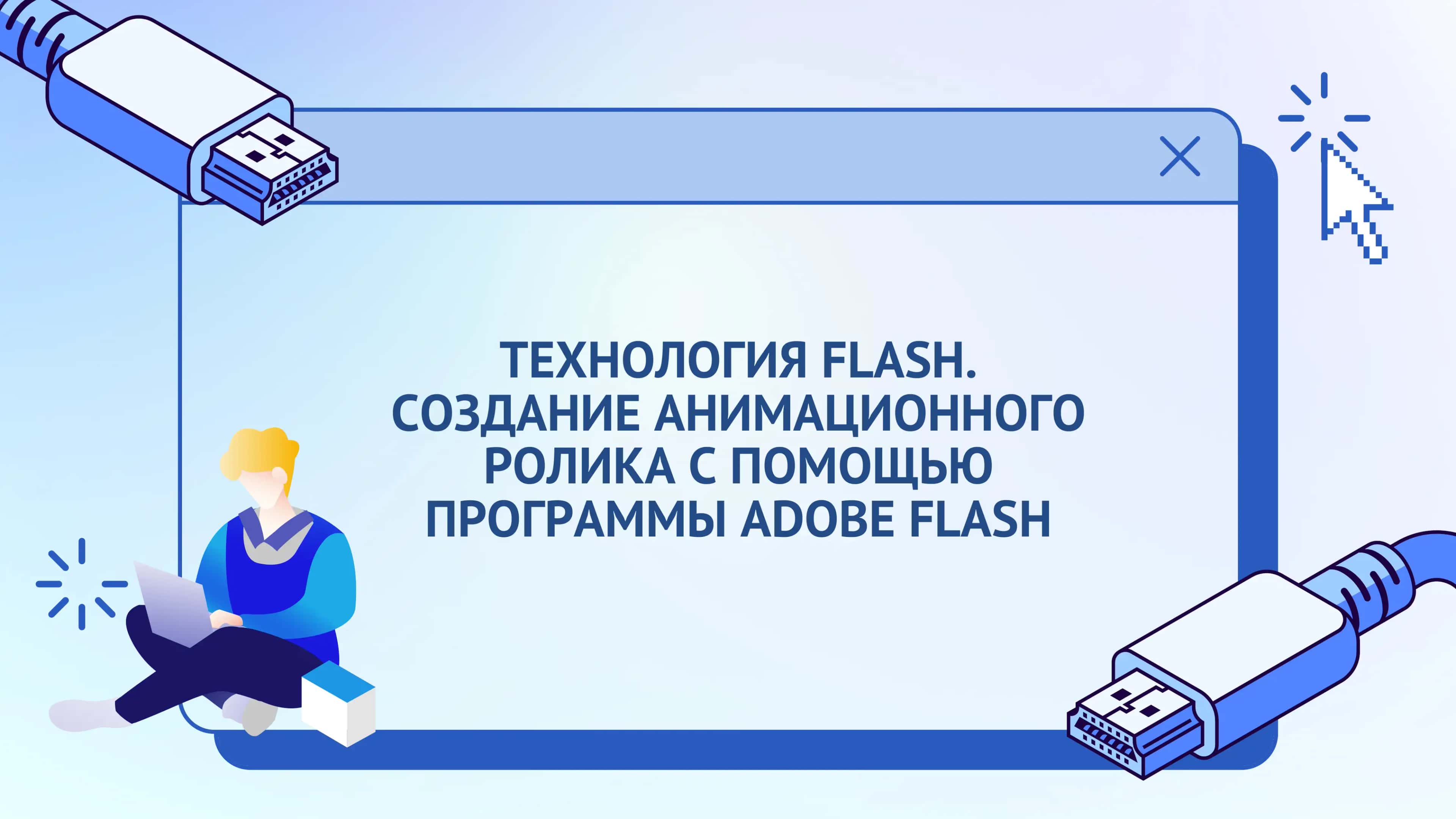 ТЕХНОЛОГИЯ FLASH. СОЗДАНИЕ АНИМАЦИОННОГО РОЛИКА С ПОМОЩЬЮ ПРОГРАММЫ ADOBE FLASH