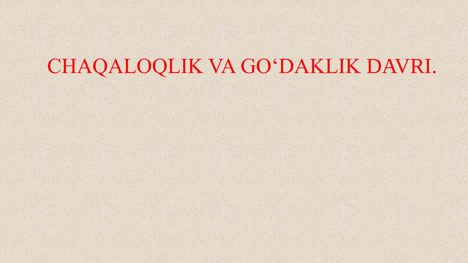 CHAQALOQLIK VA GO‘DAKLIK DAVRI.