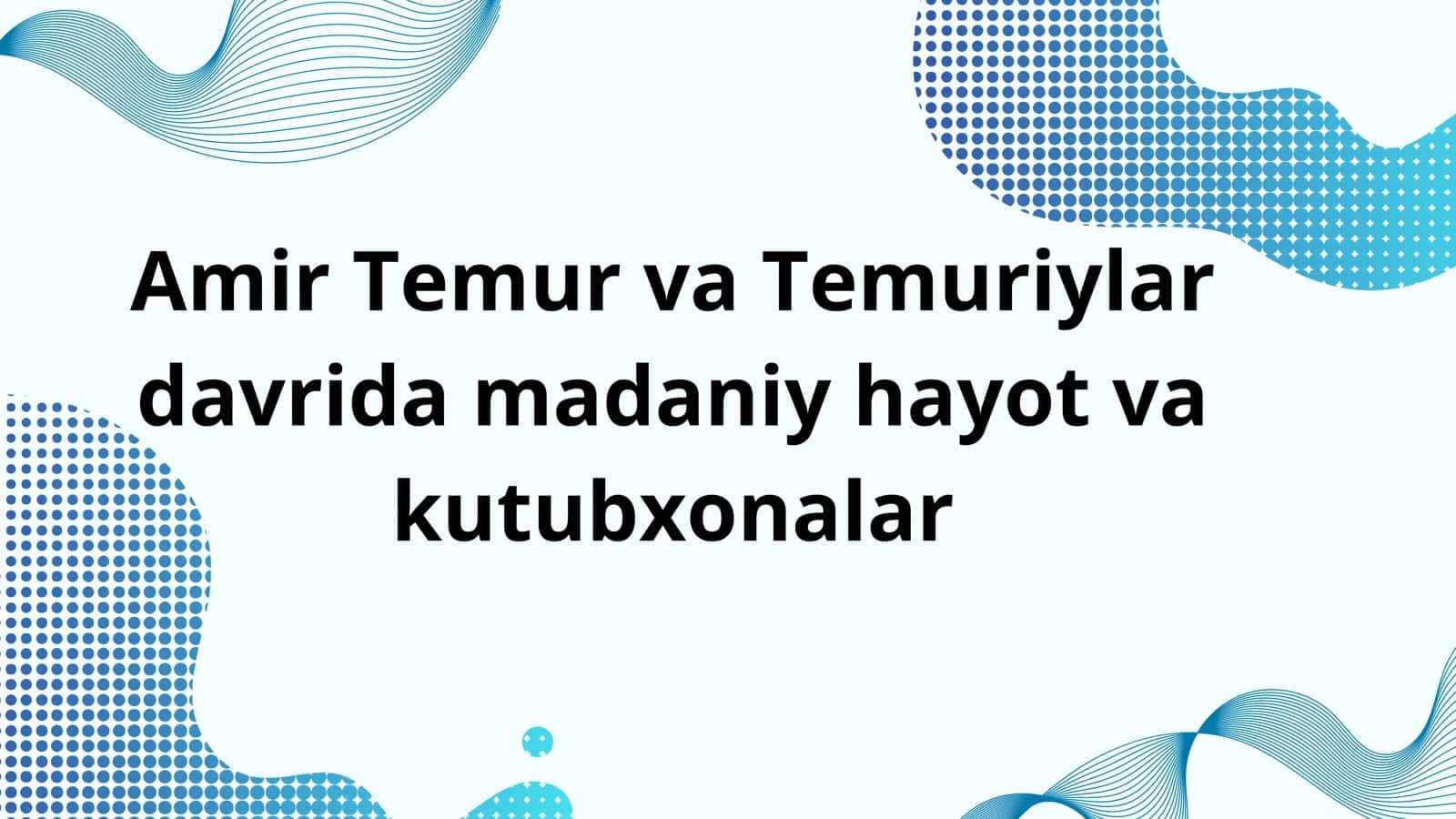 Amir Temur va Temuriylar davrida madaniy hayot va kutubxonalar