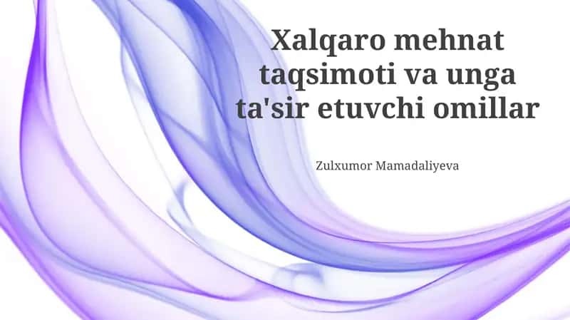 Xalqaro mehnat taqsimoti va unga ta'sir etuvchi omillar