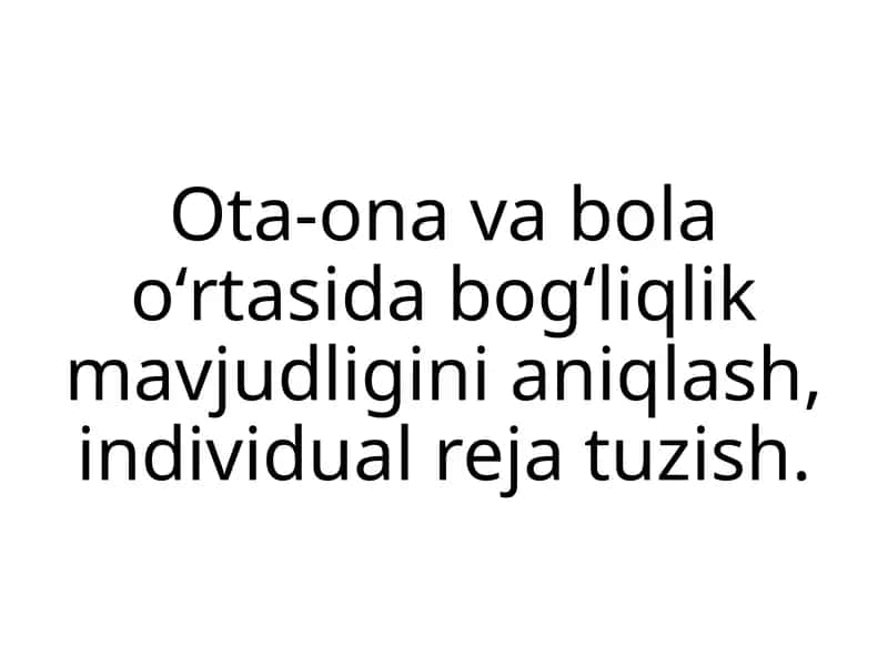 Ota-ona va bola oʻrtasida bogʻliqlik mavjudligini aniqlash, individual reja tuzish.