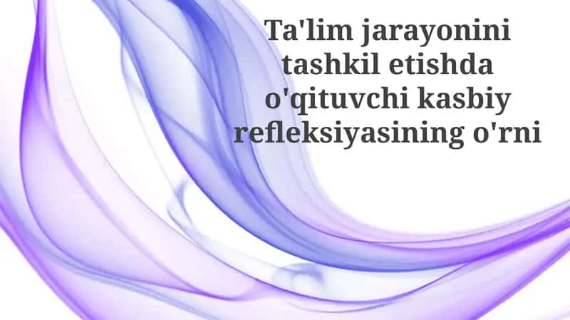 Ta'lim jarayonini tashkil etishdagi professional refleksiya ahamiyati