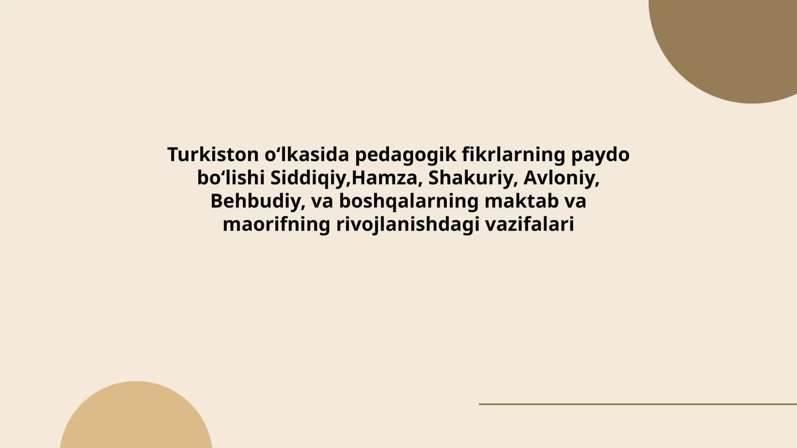 Turkiston oʻlkasida pedagogik fikrlarning paydo boʻlishi Siddiqiy,Hamza, Shakuriy, Avloniy, Behbudiy, va boshqalarning maktab va maorifning rivojlanishdagi vazifalari
