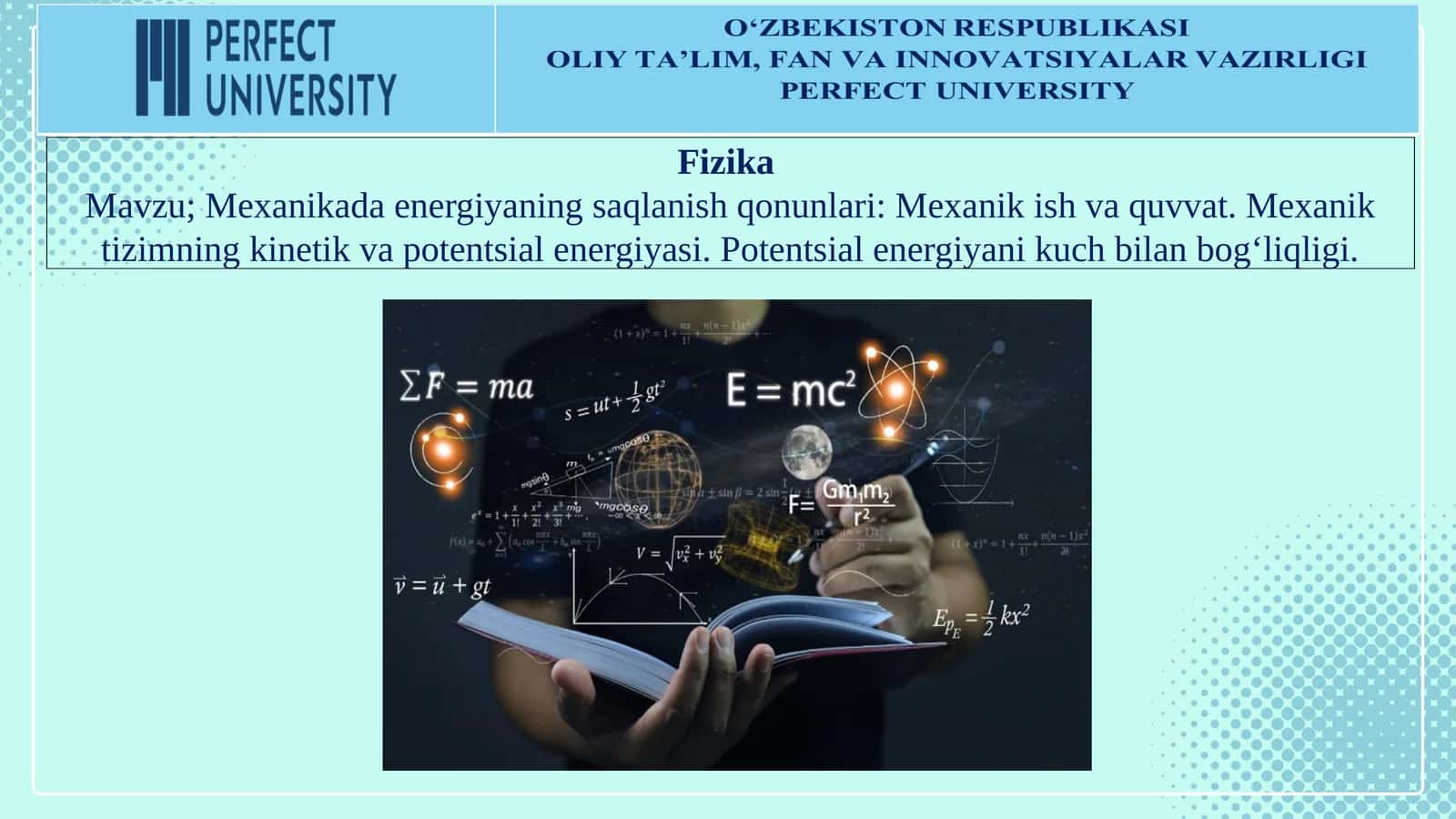 Mexanikada energiyaning saqlanish qonunlari: Mexanik ish va quvvat. Mexanik tizimning kinetik va potentsial energiyasi. Potentsial energiyani kuch bilan bog‘liqligi