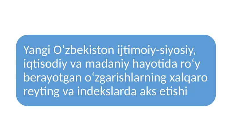 Yangi O‘zbekiston ijtimoiy-siyosiy, iqtisodiy va madaniy hayotida roʻy berayotgan oʻzgarishlarning xalqaro reyting va indekslarda aks etishi