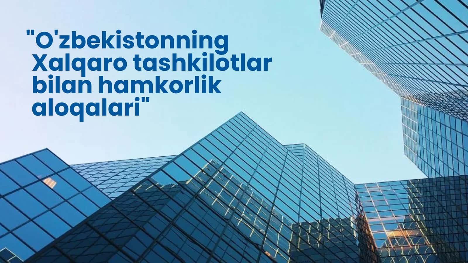 "O'zbekistonning Xalqaro tashkilotlar bilan hamkorlik aloqalari"