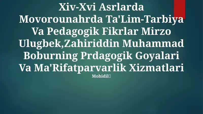 Xiv-Xvi Asrlarda Movorounahrda Ta'Lim-Tarbiya Va Pedagogik Fikrlar Mirzo Ulugbek,Zahiriddin Muhammad Boburning Prdagogik Goyalari Va Ma'Rifatparvarlik Xizmatlari