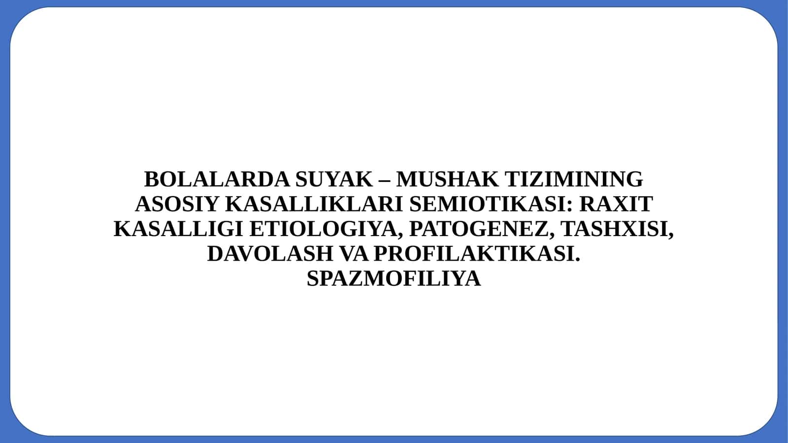BOLALARDA SUYAK – MUSHAK TIZIMINING ASOSIY KASALLIKLARI SEMIOTIKASI: RAXIT KASALLIGI ETIOLOGIYA,PATOGENEZ, TASHXISI, DAVOLASH VA PROFILAKTIKASI.SPAZMOFILIYA