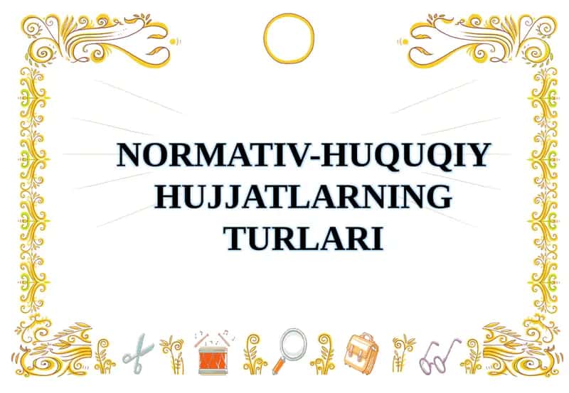 NORMATIV-HUQUQIY HUJJATLARNING TURLARI