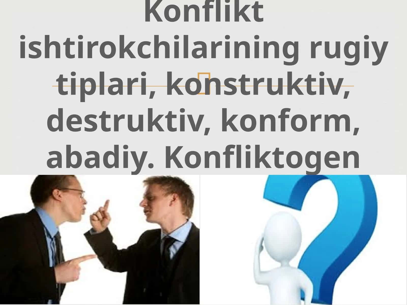 Konfliktishtirokchilariningrugiytiplari,konstruktiv,destruktiv,konform,abadiy.Konfliktogen