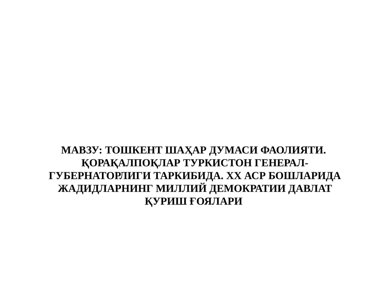 ТОШКЕНТ ШАҲАР ДУМАСИ ФАОЛИЯТИ. ҚОРАҚАЛПОҚЛАР ТУРКИСТОН ГЕНЕРАЛ-ГУБЕРНАТОРЛИГИ ТАРКИБИДА. ХХ АСР БОШЛАРИДА ЖАДИДЛАРНИНГ МИЛЛИЙ ДЕМОКРАТИИ ДАВЛАТ ҚУРИШ ҒОЯЛАРИ