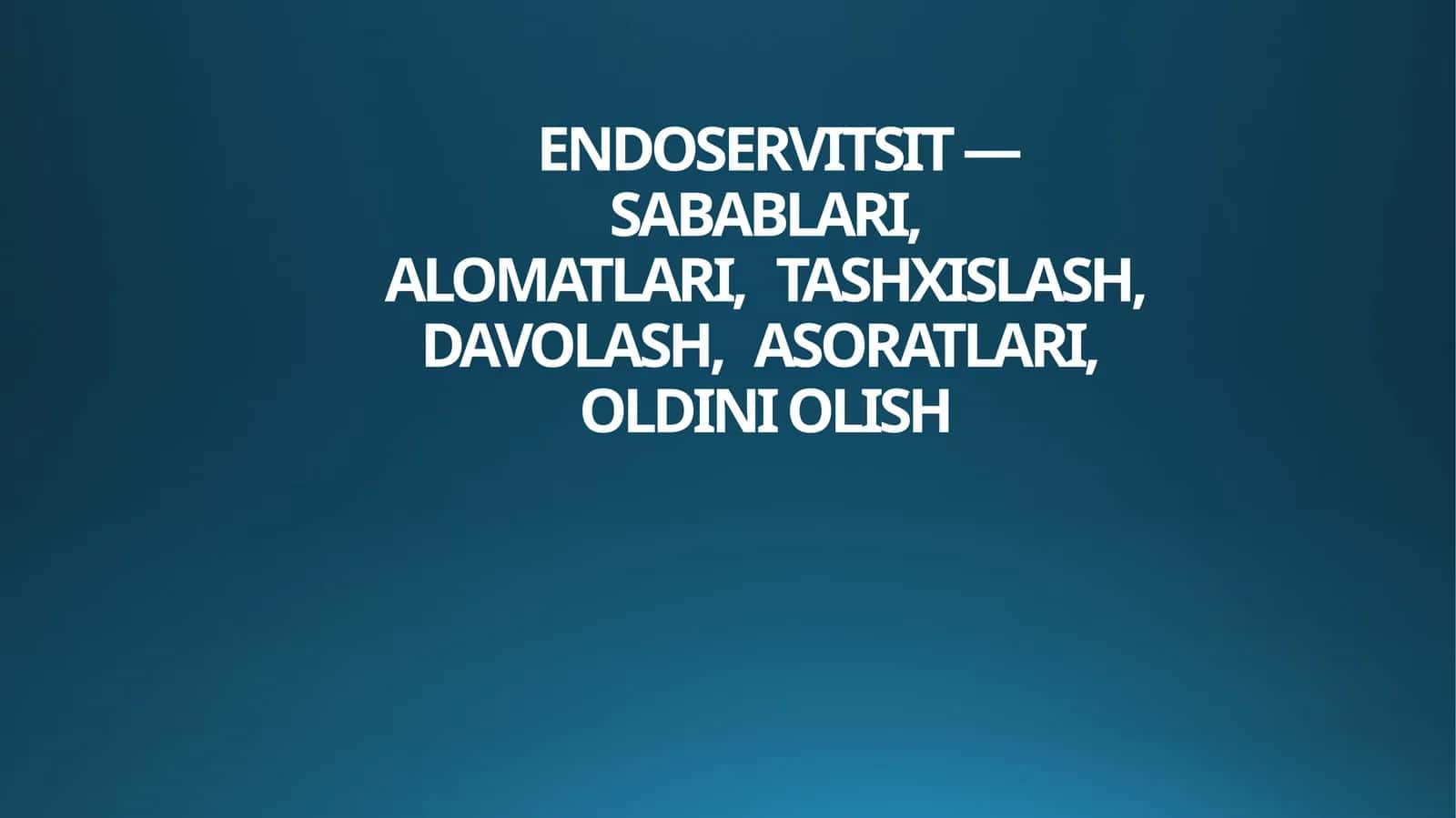 ENDOSERVITSIT — SABABLARI,ALOMATLARI,TASHXISLASH,DAVOLASH,ASORATLARI,OLDINI OLISH