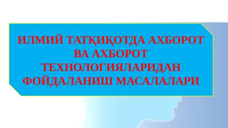 ИЛМИЙ ТАТҚИҚОТДА АХБОРОТ ВА АХБОРОТ ТЕХНОЛОГИЯЛАРИДАН ФОЙДАЛАНИШ МАСАЛАЛАРИ