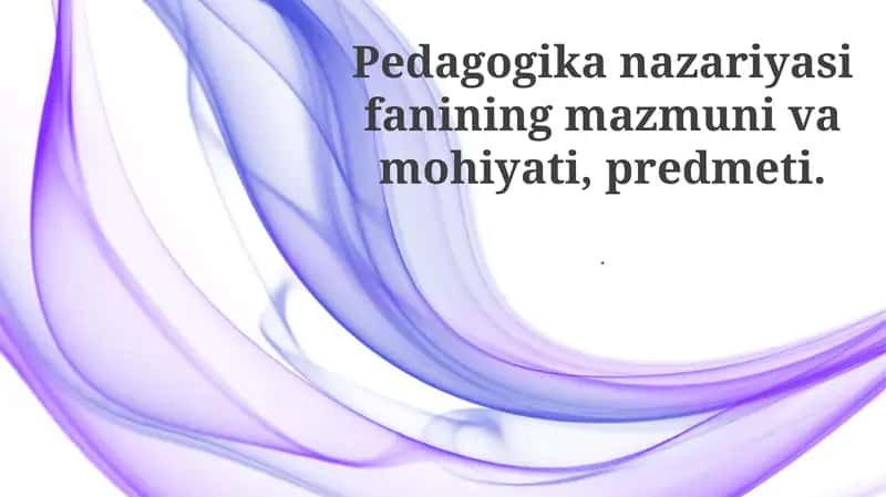 Pedagogika nazariyasi fanining mazmuni va mohiyati
