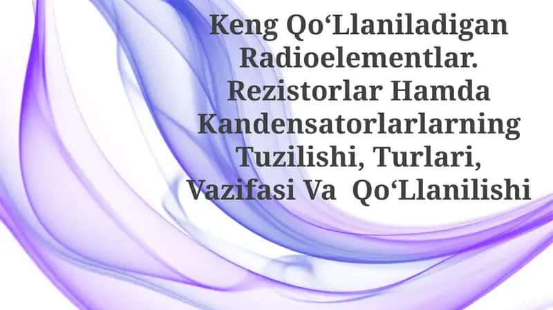 Keng Qo‘Llaniladigan Radioelementlar. Rezistorlar Hamda Kandensatorlarlarning Tuzilishi, Turlari, Vazifasi Va Qo‘Llanilishi